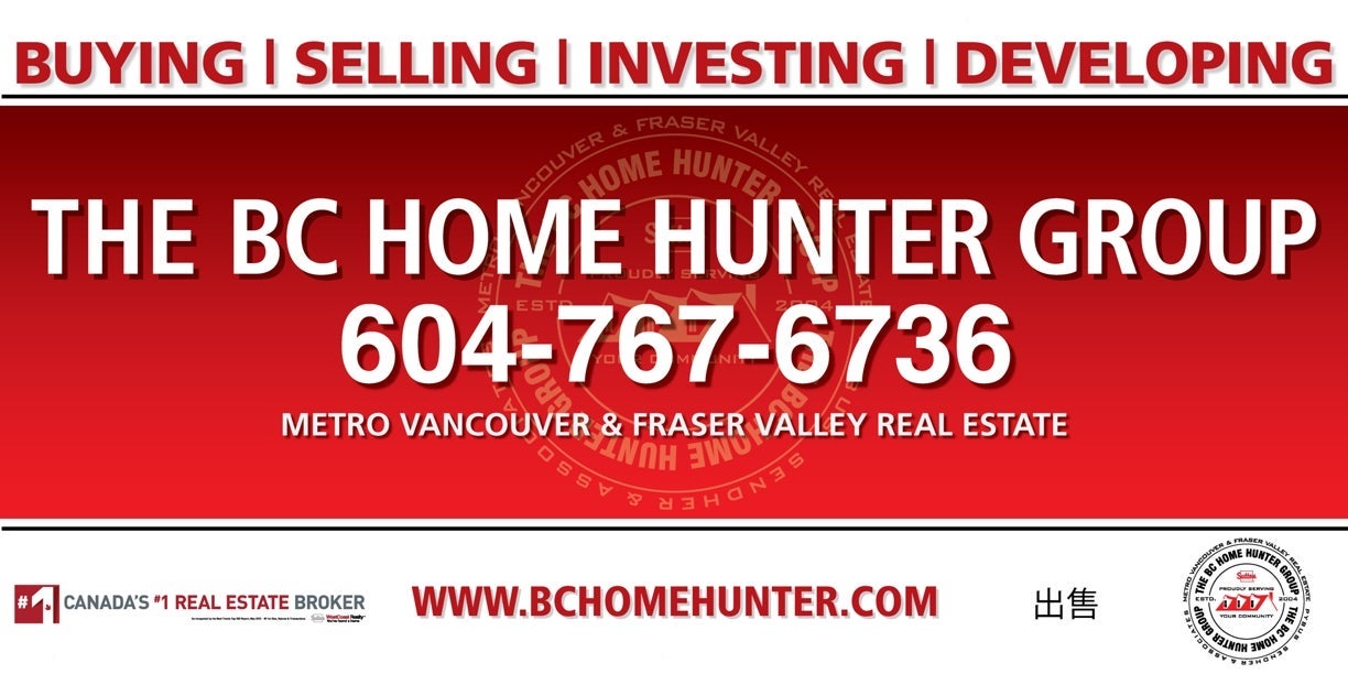 THE BC HOME HUNTER GROUP VANCOUVER FRASER VALLEY REAL ESTATE TEAM WHITE ROCK SURREY SOUTH SURREY LANGLEY CLOVERDALE PITT MEADOWS MAPLE RIDGE NORTH VANCOUVER PORT MOODY BURNABY WEST VANCOUVER DELTA RICHMOND COQUITLAM ALDERGROVE WALNUT GROVE FORT LANGLEY SQUAMISH WWW.BCHOMEHUNTER.COM WWW.604LIFE.COM CALL THE BC HOME HUNTER GROUP TO BUY OR SELL YOUR HOME TODAY 604-767-6736 